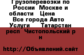 Грузоперевозки по России, Москве и области › Цена ­ 100 - Все города Авто » Услуги   . Татарстан респ.,Чистопольский р-н